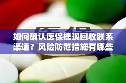 如何确认医保提现回收联系渠道？风险防范措施有哪些？